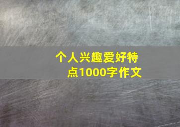 个人兴趣爱好特点1000字作文