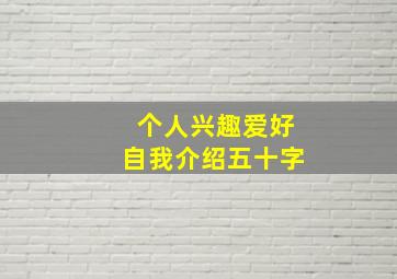 个人兴趣爱好自我介绍五十字