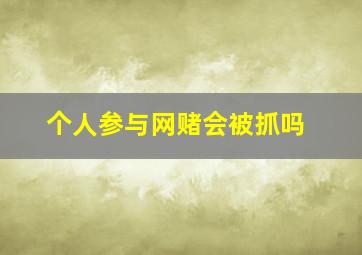 个人参与网赌会被抓吗