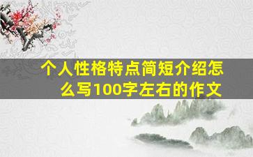 个人性格特点简短介绍怎么写100字左右的作文