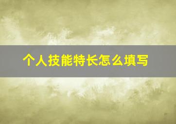 个人技能特长怎么填写