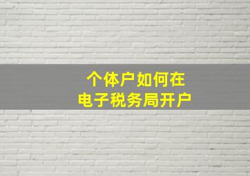 个体户如何在电子税务局开户