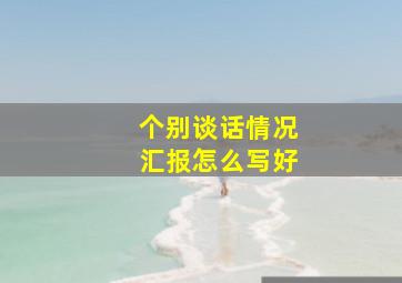 个别谈话情况汇报怎么写好