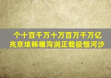 个十百千万十万百万千万亿兆京垓秭穰沟涧正载极恒河沙