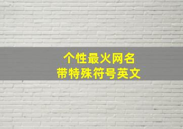 个性最火网名带特殊符号英文