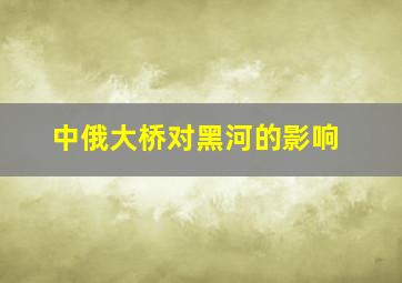 中俄大桥对黑河的影响