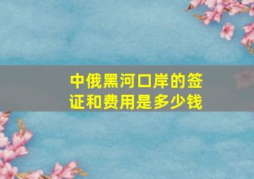 中俄黑河口岸的签证和费用是多少钱