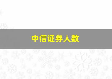 中信证券人数