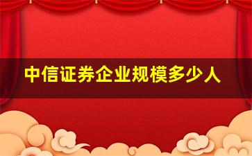 中信证券企业规模多少人