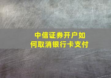 中信证券开户如何取消银行卡支付