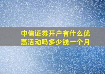 中信证券开户有什么优惠活动吗多少钱一个月