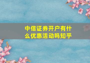 中信证券开户有什么优惠活动吗知乎