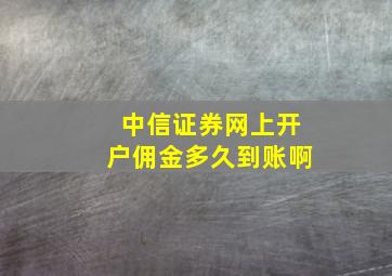 中信证券网上开户佣金多久到账啊