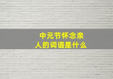 中元节怀念亲人的词语是什么