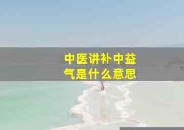 中医讲补中益气是什么意思