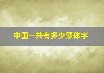 中国一共有多少繁体字