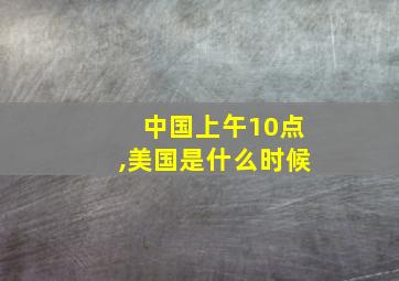 中国上午10点,美国是什么时候