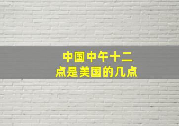 中国中午十二点是美国的几点