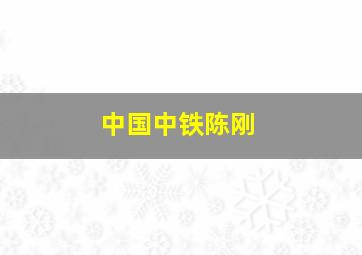 中国中铁陈刚