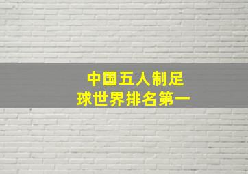 中国五人制足球世界排名第一