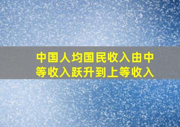 中国人均国民收入由中等收入跃升到上等收入