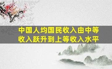 中国人均国民收入由中等收入跃升到上等收入水平