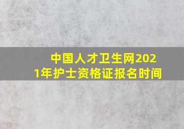 中国人才卫生网2021年护士资格证报名时间