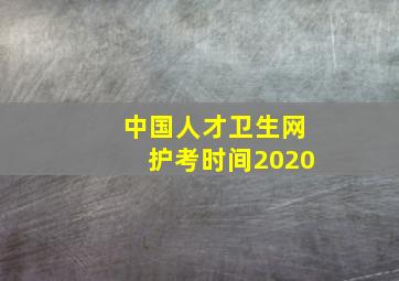 中国人才卫生网护考时间2020