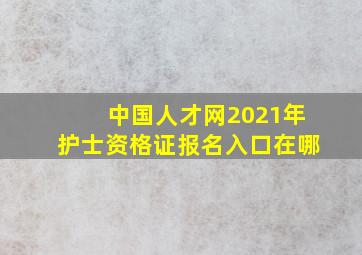 中国人才网2021年护士资格证报名入口在哪