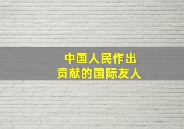 中国人民作出贡献的国际友人