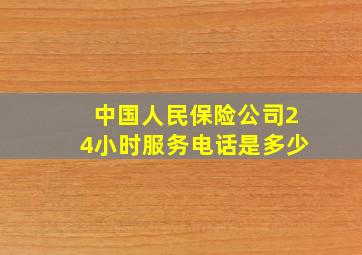 中国人民保险公司24小时服务电话是多少