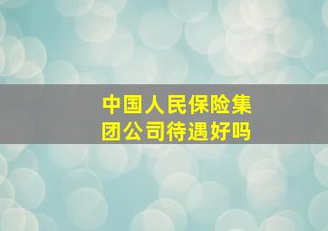 中国人民保险集团公司待遇好吗