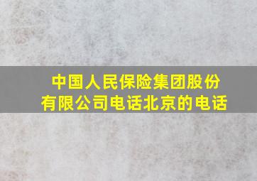 中国人民保险集团股份有限公司电话北京的电话