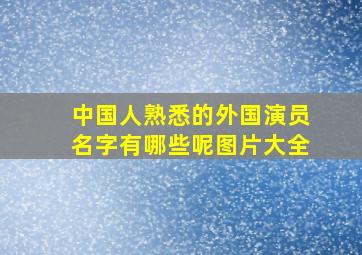 中国人熟悉的外国演员名字有哪些呢图片大全