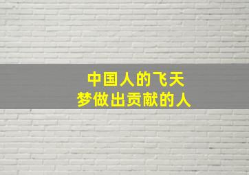 中国人的飞天梦做出贡献的人