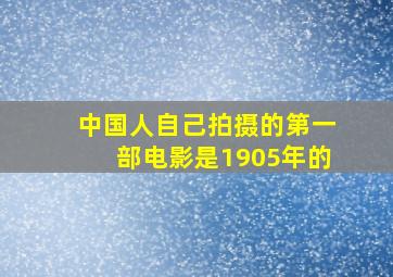 中国人自己拍摄的第一部电影是1905年的