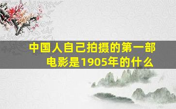 中国人自己拍摄的第一部电影是1905年的什么