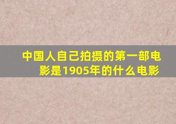 中国人自己拍摄的第一部电影是1905年的什么电影