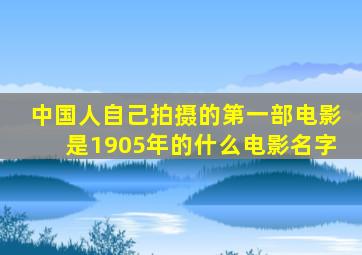 中国人自己拍摄的第一部电影是1905年的什么电影名字