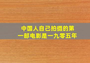 中国人自己拍摄的第一部电影是一九零五年