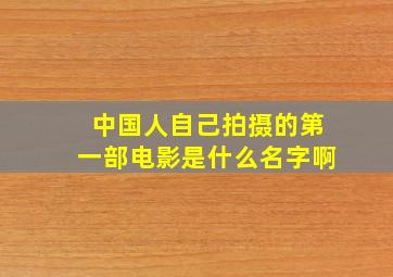 中国人自己拍摄的第一部电影是什么名字啊