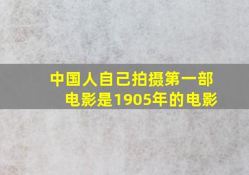 中国人自己拍摄第一部电影是1905年的电影