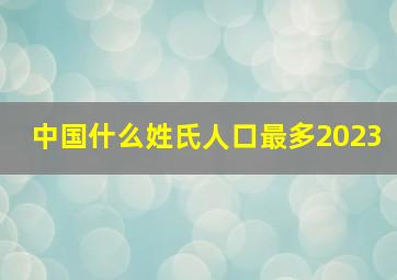 中国什么姓氏人口最多2023