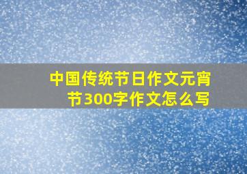 中国传统节日作文元宵节300字作文怎么写