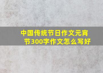 中国传统节日作文元宵节300字作文怎么写好