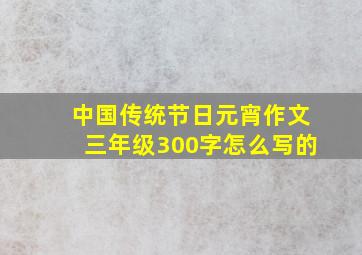 中国传统节日元宵作文三年级300字怎么写的