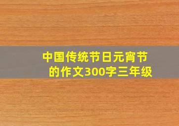 中国传统节日元宵节的作文300字三年级