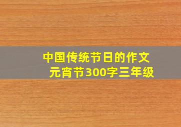 中国传统节日的作文元宵节300字三年级