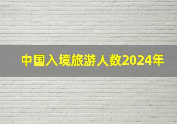 中国入境旅游人数2024年