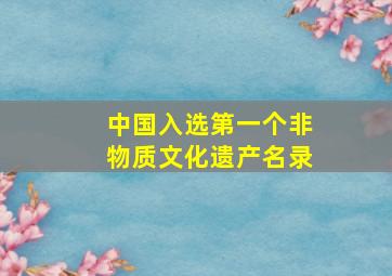 中国入选第一个非物质文化遗产名录